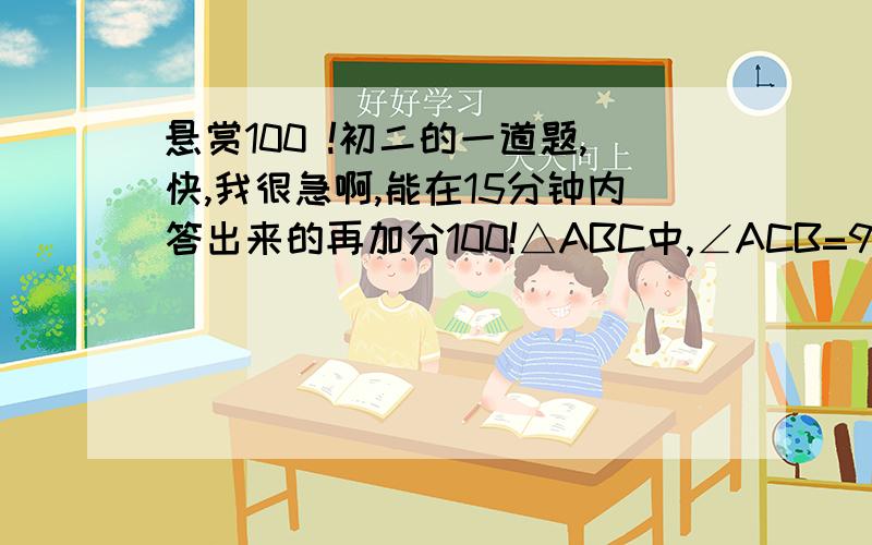 悬赏100 !初二的一道题,快,我很急啊,能在15分钟内答出来的再加分100!△ABC中,∠ACB=90°,CD⊥AB,垂足为点D,求证AB2=AD2+BD2+2CD2