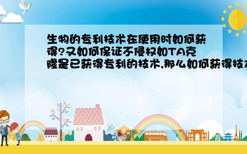 生物的专利技术在使用时如何获得?又如何保证不侵权如TA克隆是已获得专利的技术,那么如何获得技术.在使用时如何保证不侵害技术的专利权?