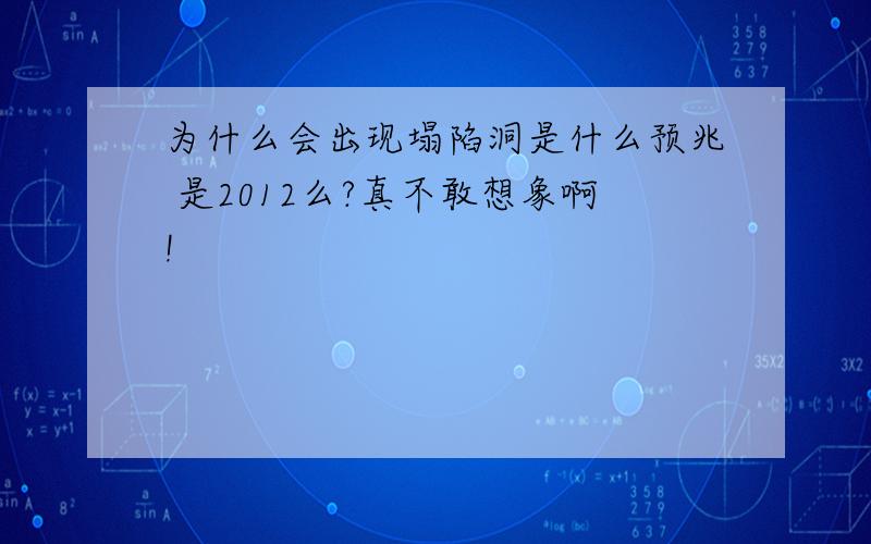 为什么会出现塌陷洞是什么预兆 是2012么?真不敢想象啊!