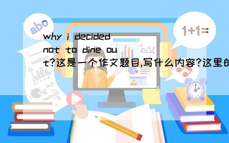 why i decided not to dine out?这是一个作文题目,写什么内容?这里的I是指我还是泛指我们大家？