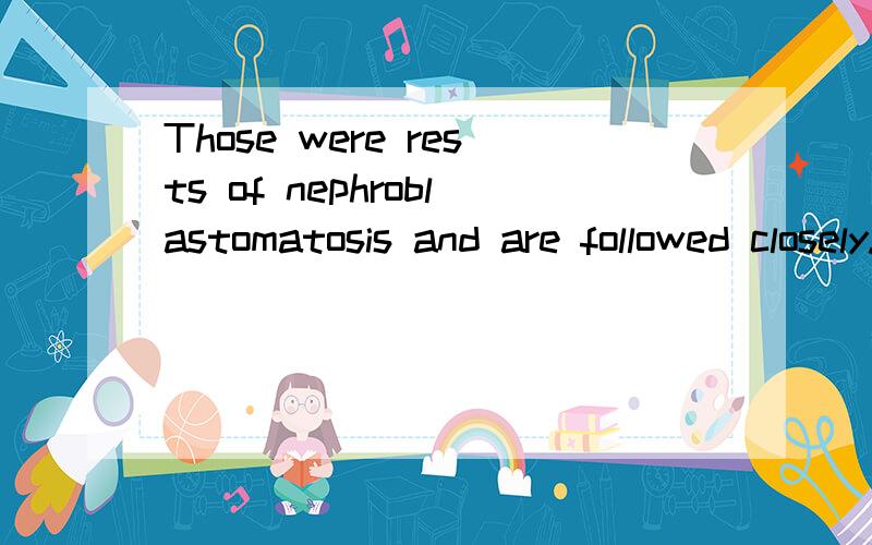 Those were rests of nephroblastomatosis and are followed closely.