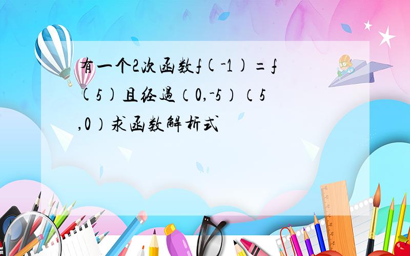 有一个2次函数f(-1)=f(5)且经过（0,-5）（5,0）求函数解析式