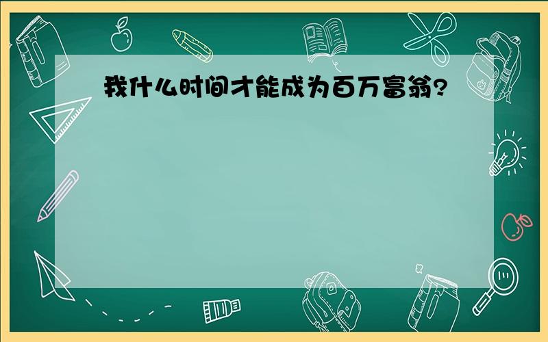 我什么时间才能成为百万富翁?