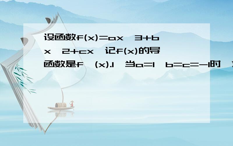 设函数f(x)=ax^3+bx^2+cx,记f(x)的导函数是f'(x).1,当a=1,b=c=-1时,求函数f(x)的单调区间； 2,当c=-a^2(a>0)时,若函数f(x)的两个极值点X1,x2满足|x1-x2|=2,求b的取值范围； 3,若a=-1/3,令h(x)=|f'(x)|,记h(x)在[－1,1]上