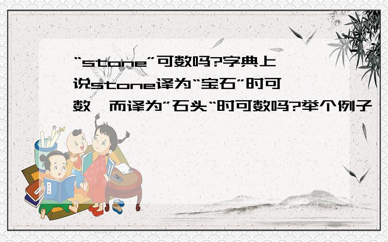 “stone”可数吗?字典上说stone译为“宝石”时可数,而译为”石头“时可数吗?举个例子,