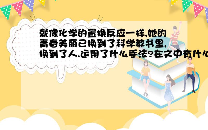 就像化学的置换反应一样,她的青春美丽已换到了科学教书里,换到了人.运用了什么手法?在文中有什么表达作用?