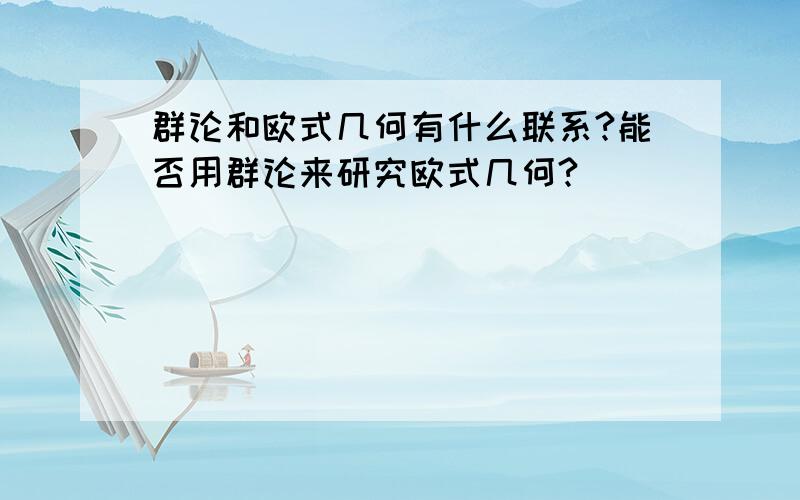 群论和欧式几何有什么联系?能否用群论来研究欧式几何?