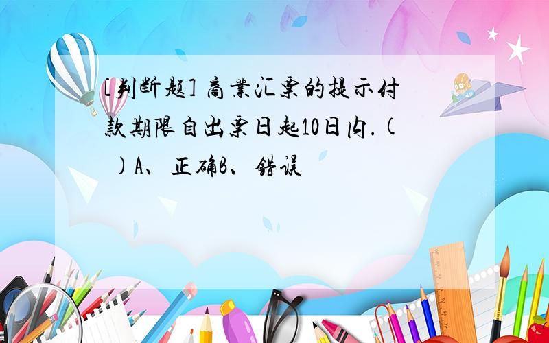 [判断题] 商业汇票的提示付款期限自出票日起10日内.( )A、正确B、错误