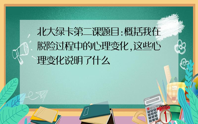 北大绿卡第二课题目:概括我在脱险过程中的心理变化,这些心理变化说明了什么