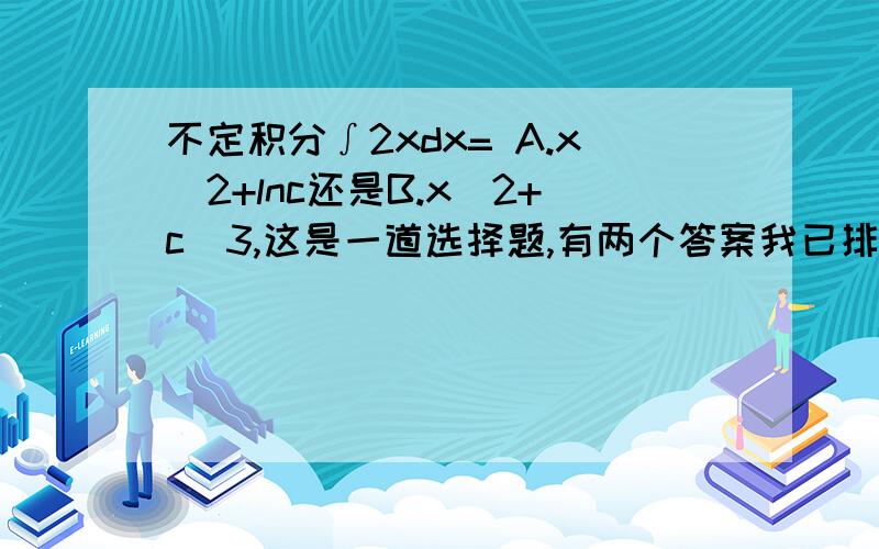 不定积分∫2xdx= A.x^2+lnc还是B.x^2+c^3,这是一道选择题,有两个答案我已排除,我认为是B,可答案是A,我认为答案是错的,但还是不确定