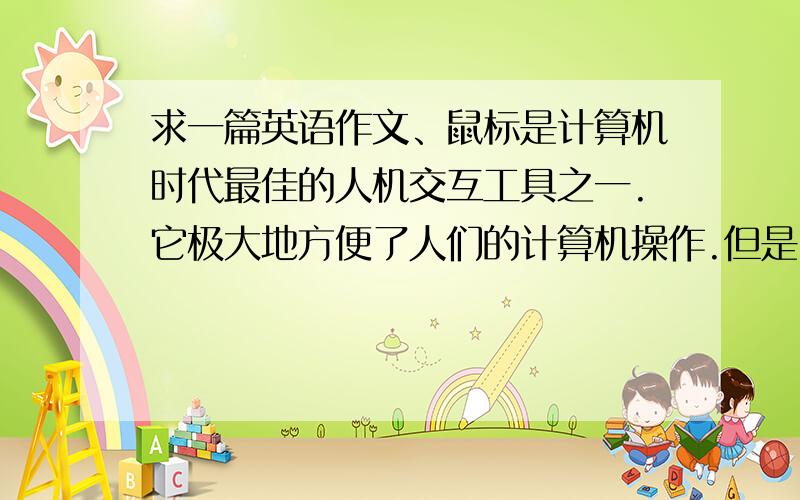 求一篇英语作文、鼠标是计算机时代最佳的人机交互工具之一.它极大地方便了人们的计算机操作.但是,过分