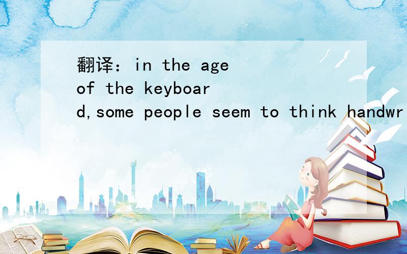 翻译：in the age of the keyboard,some people seem to think handwriting lessons are on the way out.