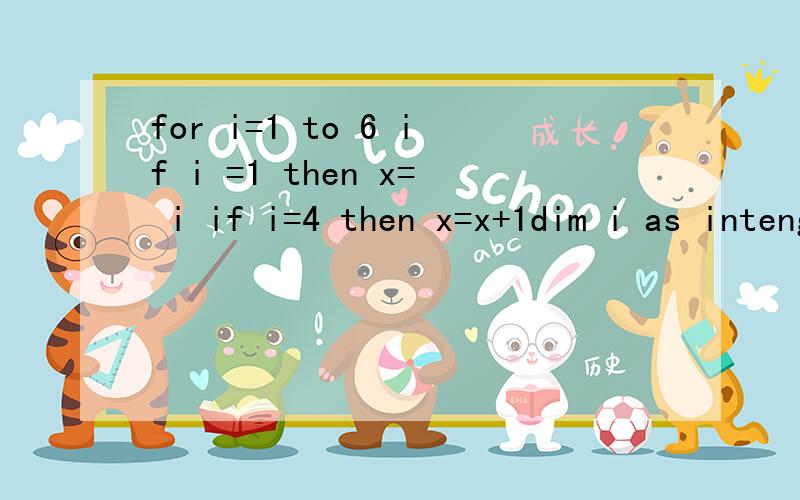 for i=1 to 6 if i =1 then x= i if i=4 then x=x+1dim i as intenger,x as intengerfor i=1 to 6 if i =1 then x= iif i=4 then x=x+1else x=x+2end ifnext iprint xend sub