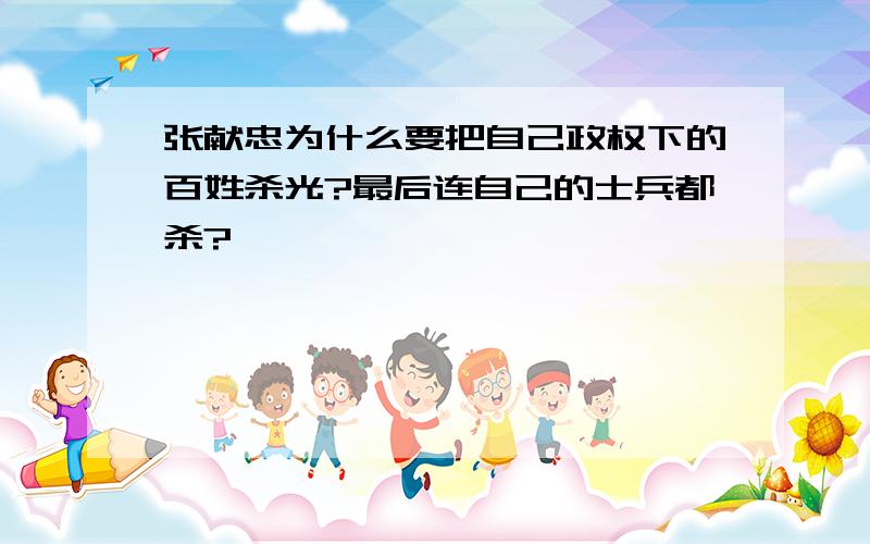 张献忠为什么要把自己政权下的百姓杀光?最后连自己的士兵都杀?