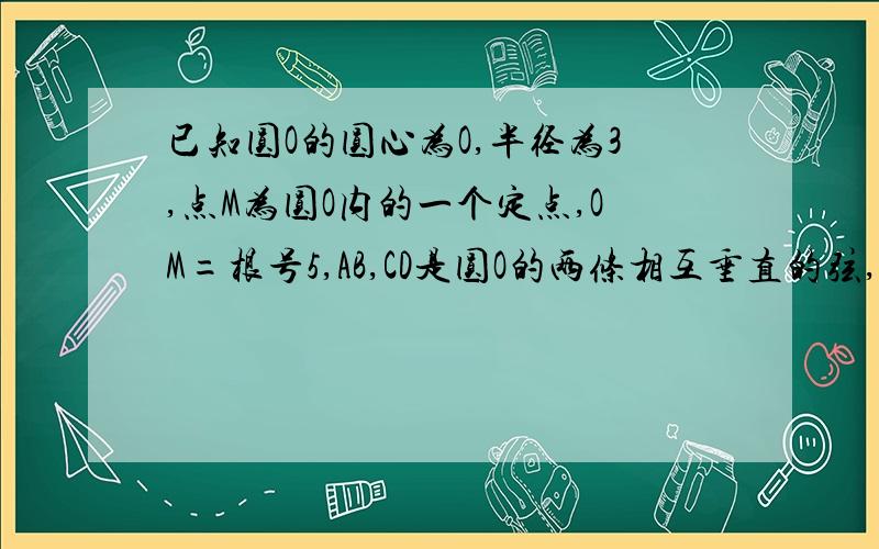 已知圆O的圆心为O,半径为3,点M为圆O内的一个定点,OM=根号5,AB,CD是圆O的两条相互垂直的弦,垂足为M.1,当AB=4时,求四边形ABCD的面积2,当AB变化时,求四边形ABCD的面积最大值