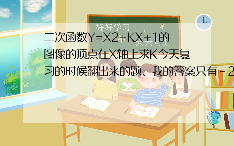 二次函数Y=X2+KX+1的图像的顶点在X轴上求K今天复习的时候翻出来的题、我的答案只有-2可是给的答案是正负2