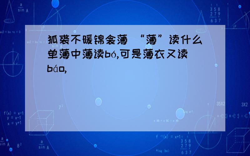 狐裘不暖锦衾薄 “薄”读什么单薄中薄读bó,可是薄衣又读báo,