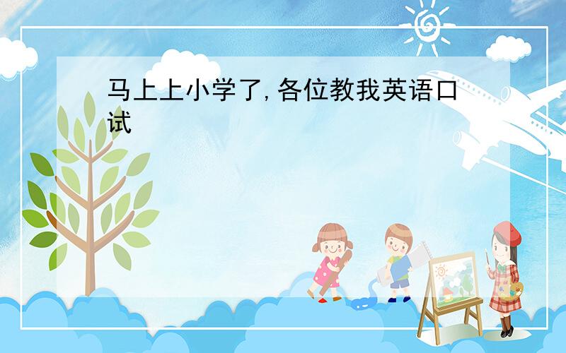 马上上小学了,各位教我英语口试