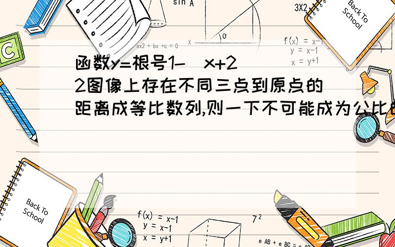 函数y=根号1-(x+2)^2图像上存在不同三点到原点的距离成等比数列,则一下不可能成为公比的是