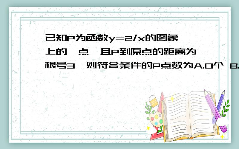 已知P为函数y=2/x的图象上的一点,且P到原点的距离为根号3,则符合条件的P点数为A.0个 B.2个 C.4个 D.无数个