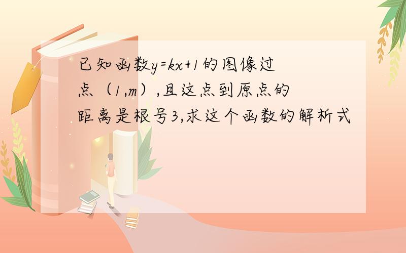 已知函数y=kx+1的图像过点（1,m）,且这点到原点的距离是根号3,求这个函数的解析式