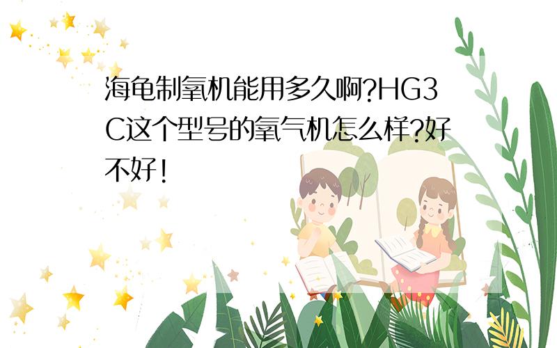 海龟制氧机能用多久啊?HG3C这个型号的氧气机怎么样?好不好!