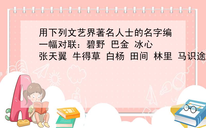 用下列文艺界著名人士的名字编一幅对联：碧野 巴金 冰心 张天翼 牛得草 白杨 田间 林里 马识途 流沙河最好把那些都用上