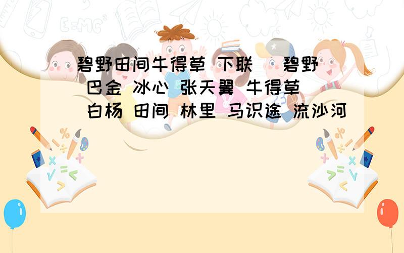 碧野田间牛得草 下联 （碧野 巴金 冰心 张天翼 牛得草 白杨 田间 林里 马识途 流沙河）