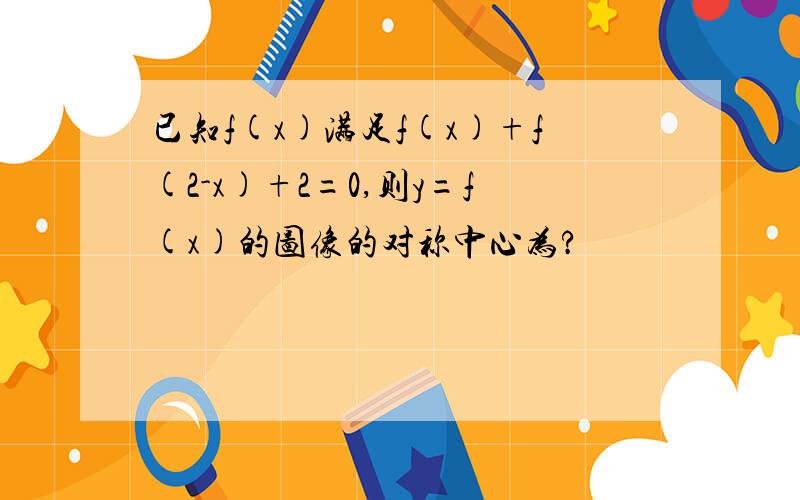 已知f(x)满足f(x)+f(2-x)+2=0,则y=f(x)的图像的对称中心为?