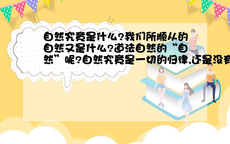 自然究竟是什么?我们所顺从的自然又是什么?道法自然的“自然”呢?自然究竟是一切的归律,还是没有什么归律?该来的不来不是自然么?也许一切的好坏成功失败都是自然吧?我突然发觉自然好