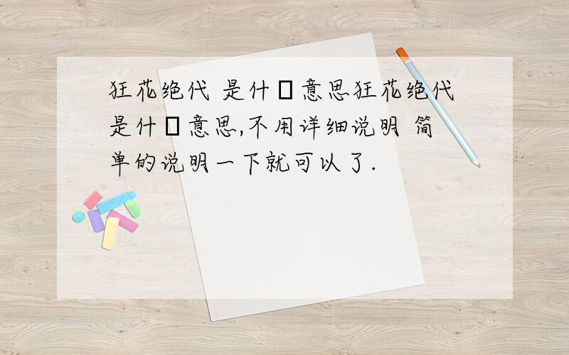 狂花绝代 是什麼意思狂花绝代是什麼意思,不用详细说明 简单的说明一下就可以了.