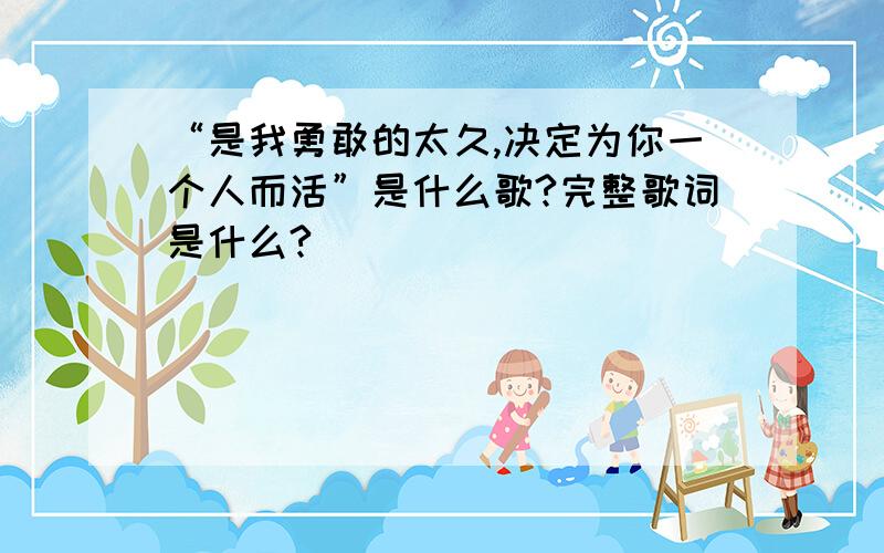 “是我勇敢的太久,决定为你一个人而活”是什么歌?完整歌词是什么?