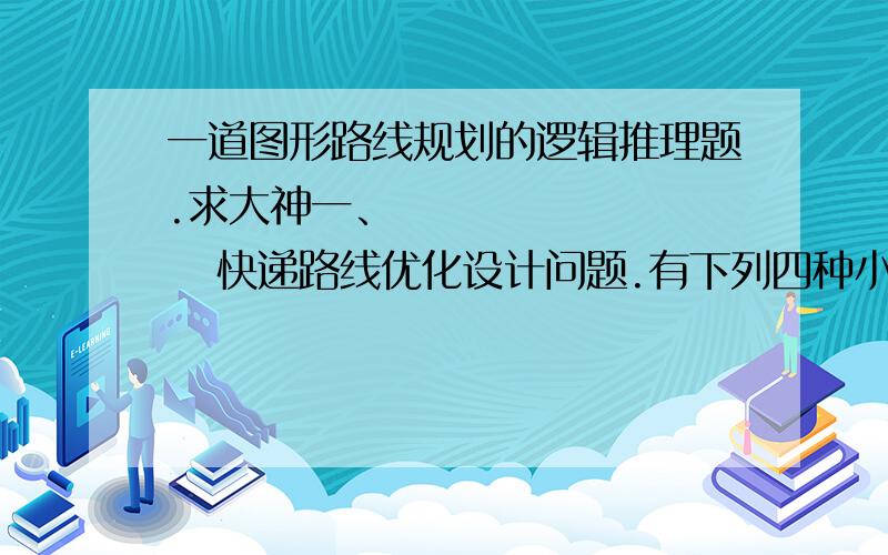 一道图形路线规划的逻辑推理题.求大神一、           快递路线优化设计问题.有下列四种小区路径图,快递员可以从任意点进出,一次完成一个小区的派送任务,请给出每条路径只能经过一次的最