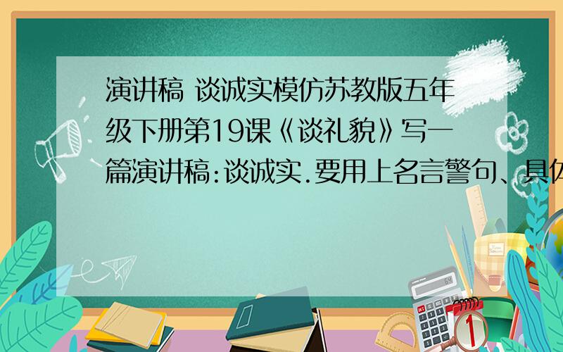 演讲稿 谈诚实模仿苏教版五年级下册第19课《谈礼貌》写一篇演讲稿:谈诚实.要用上名言警句、具体的例子,并总结.