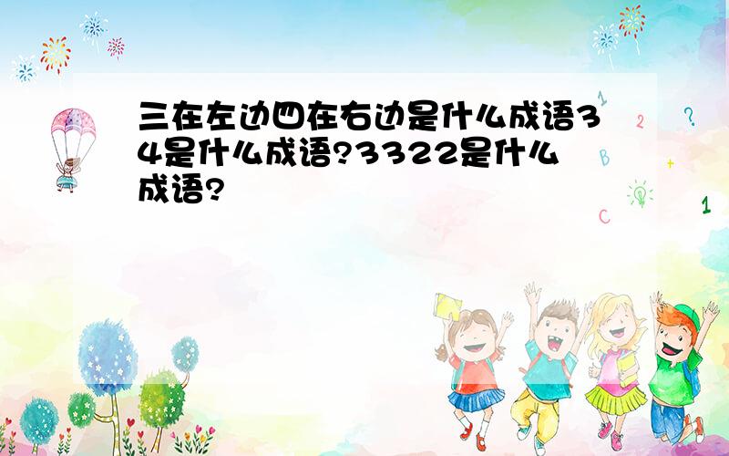 三在左边四在右边是什么成语34是什么成语?3322是什么成语?