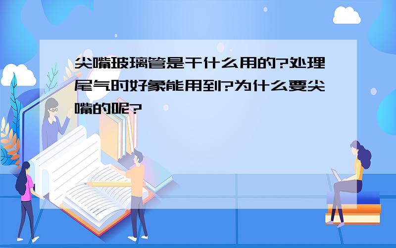 尖嘴玻璃管是干什么用的?处理尾气时好象能用到?为什么要尖嘴的呢?