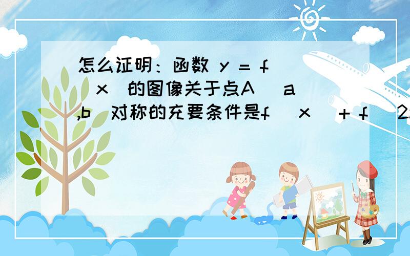 怎么证明：函数 y = f (x)的图像关于点A (a ,b)对称的充要条件是f (x) + f (2a－x) = 2b?