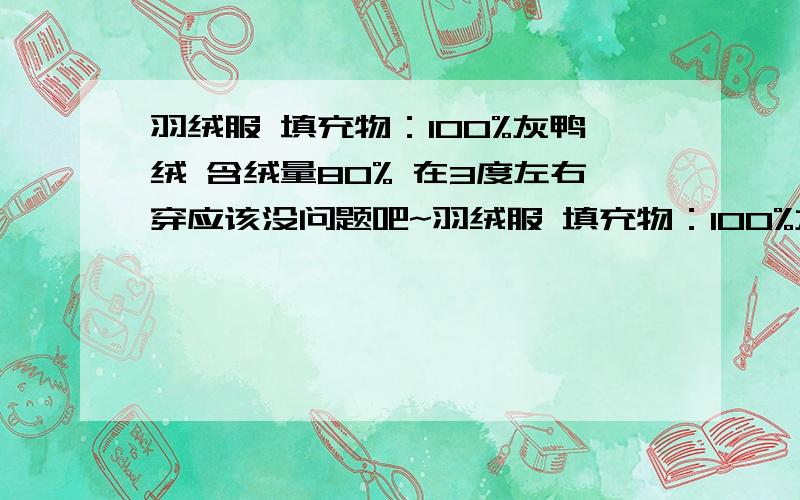 羽绒服 填充物：100%灰鸭绒 含绒量80% 在3度左右穿应该没问题吧~羽绒服 填充物：100%灰鸭绒 含绒量80% 充绒量186克尺码：165 中短款 我是南方的~穿件T恤再穿这件羽绒服可以了没有?在3度左右穿