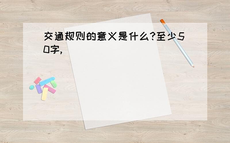 交通规则的意义是什么?至少50字,