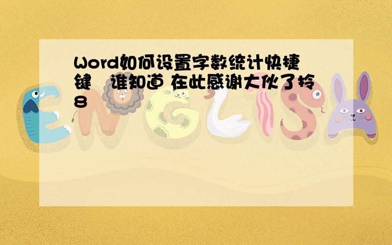 Word如何设置字数统计快捷键　谁知道 在此感谢大伙了拎8