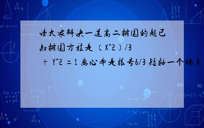 请大家解决一道高二椭圆的题已知椭圆方程是 （X^2）/3 + Y^2 =1 离心率是根号6/3 短轴一个端点到右焦点的距离是根号3 设一条直线L,过椭圆,且交与A、B两点.坐标原点到L的距离是 根号3/2,求三角