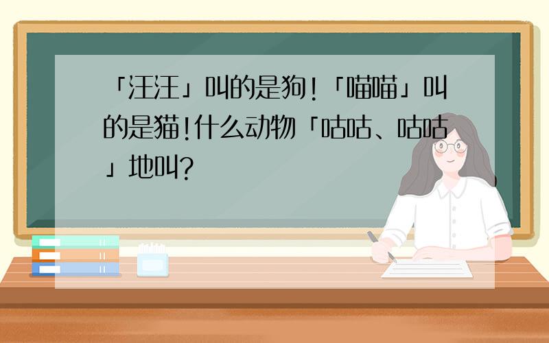 「汪汪」叫的是狗!「喵喵」叫的是猫!什么动物「咕咕、咕咕」地叫?