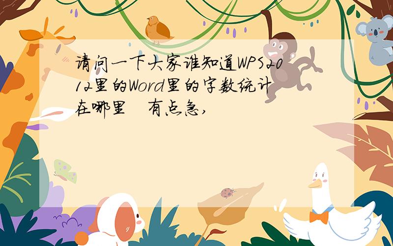 请问一下大家谁知道WPS2012里的Word里的字数统计在哪里　有点急,