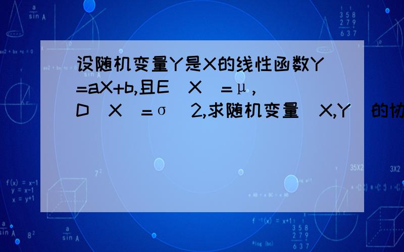 设随机变量Y是X的线性函数Y=aX+b,且E（X）=μ,D（X）=σ^2,求随机变量（X,Y）的协方差矩阵