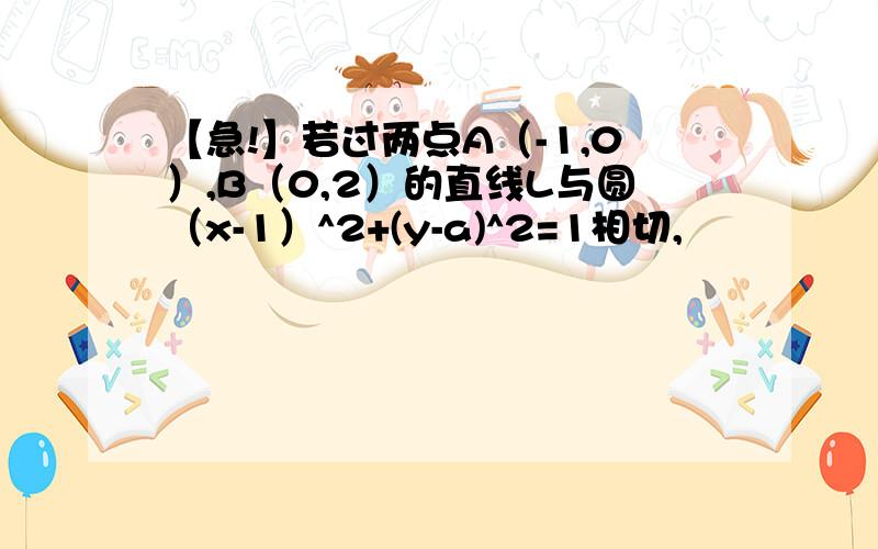 【急!】若过两点A（-1,0）,B（0,2）的直线L与圆（x-1）^2+(y-a)^2=1相切,