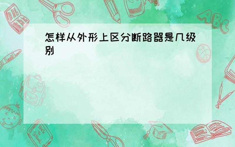 怎样从外形上区分断路器是几级别