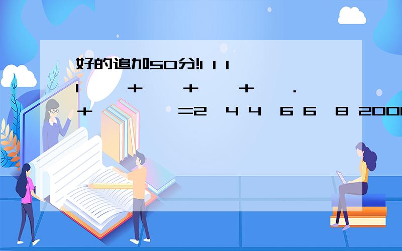 好的追加50分!1 1 1 1 ——＋——＋——＋…….＋———— =2×4 4×6 6×8 2006×2008可以简写.找出规律