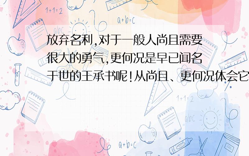 放弃名利,对于一般人尚且需要很大的勇气,更何况是早已闻名于世的王承书呢!从尚且、更何况体会它们表达了什么样的思想感情?