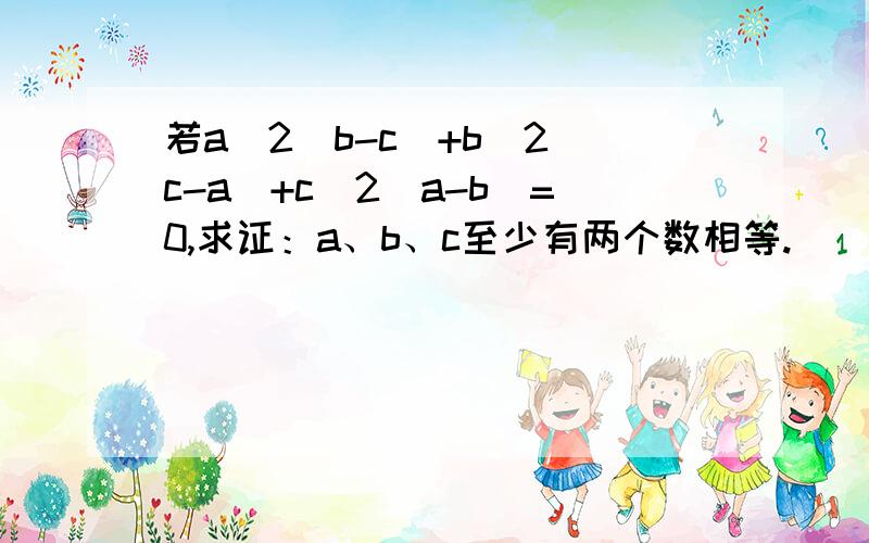 若a^2(b-c)+b^2(c-a)+c^2(a-b)=0,求证：a、b、c至少有两个数相等.