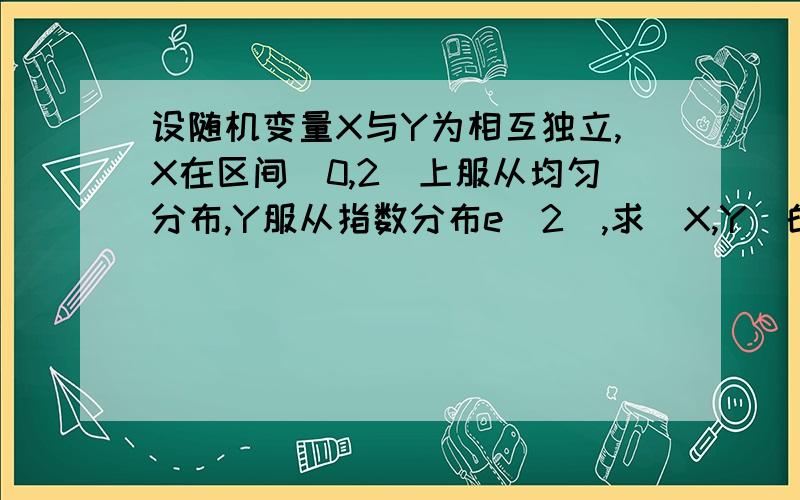 设随机变量X与Y为相互独立,X在区间（0,2）上服从均匀分布,Y服从指数分布e(2),求（X,Y）的分布密度.